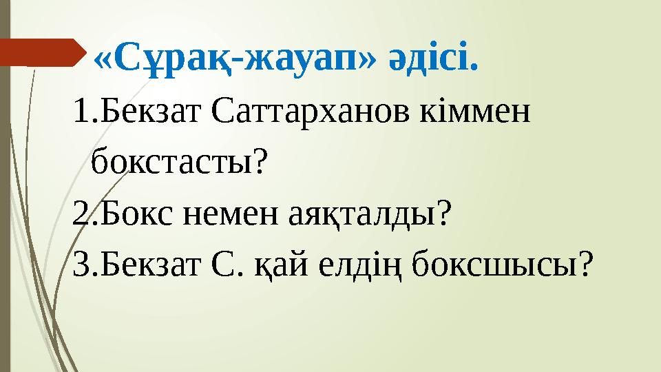 «Сұрақ-жауап» әдісі. 1. Бекзат Саттарханов кіммен бокстасты? 2. Бокс немен аяқталды? 3. Бекзат С. қай елдің боксшысы?