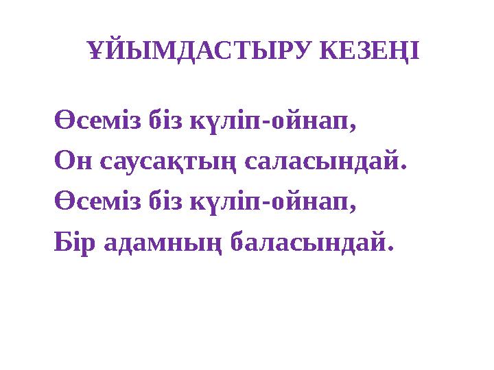 ҰЙЫМДАСТЫРУ КЕЗЕҢІ Өсеміз біз күліп-ойнап, Он саусақтың саласындай. Өсеміз біз күліп-ойнап, Бір адамның баласындай.