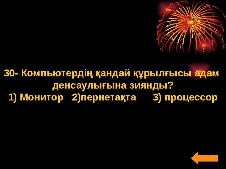 30- Компьютердің қандай құрылғысы адам денсаулығына зиянды? 1) Монитор 2)пернетақта 3) процессор