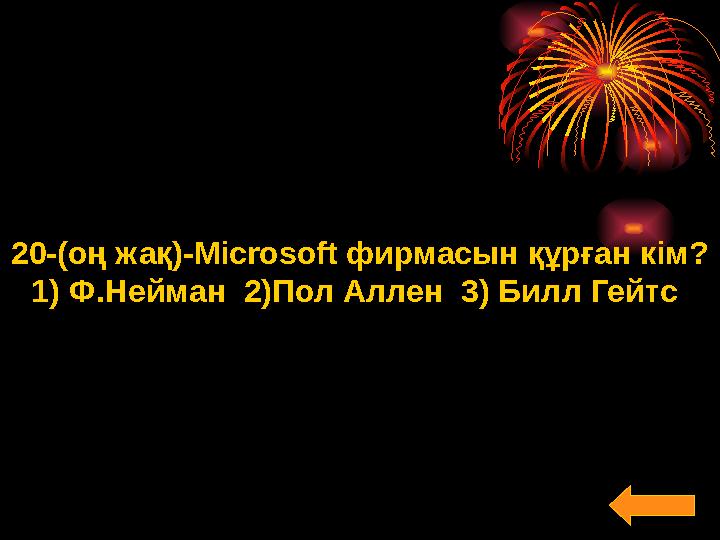 20-(оң жақ)-Microsoft фирмасын құрған кім? 1) Ф.Нейман 2)Пол Аллен 3) Билл Гейтс