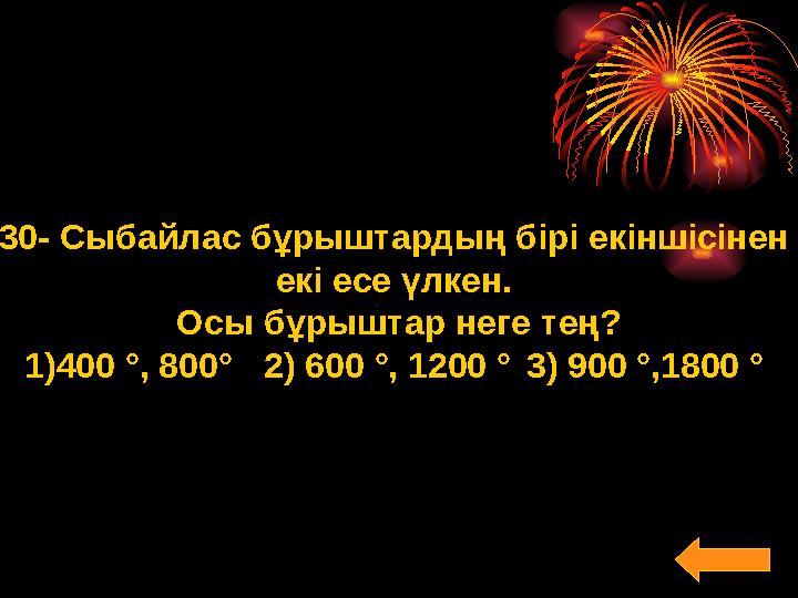 30- Сыбайлас бұрыштардың бірі екіншісінен екі есе үлкен. Осы бұрыштар неге тең? 1)400 ° , 800 ° 2) 600 ° , 1200 ° 3)