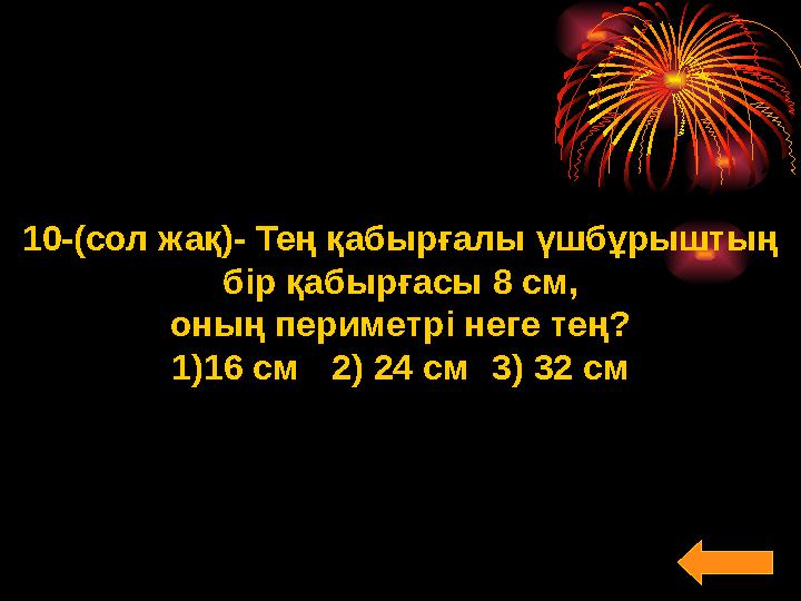 10-(сол жақ)- Тең қабырғалы үшбұрыштың бір қабырғасы 8 см, оның периметрі неге тең? 1)16 см 2) 24 см 3) 32 см