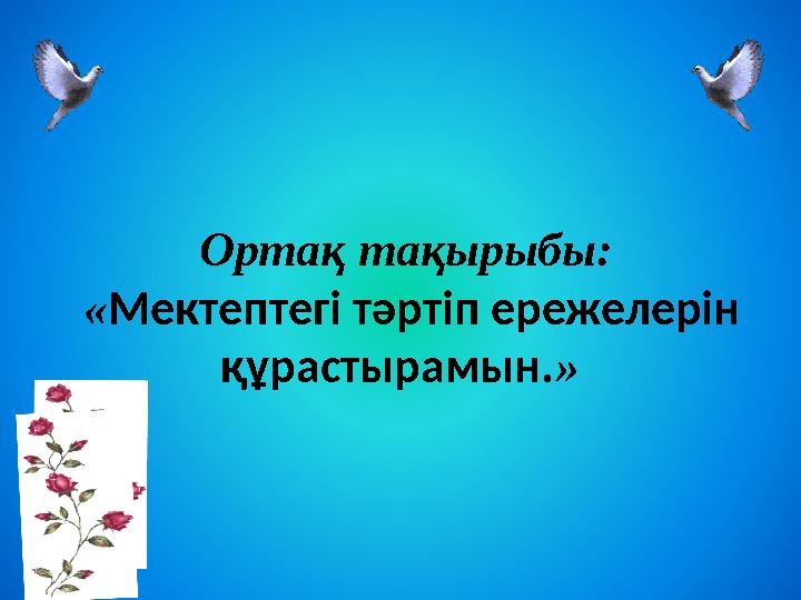 Ортақ тақырыбы: « Мектептегі тәртіп ережелерін құрастырамын. »