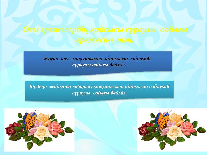 Осы ережелердің қайсысы сұраулы сөйлем ережесіне тән. Жауап алу мақсатымен айтылған сөйлемді сұраулы сөйлем дейміз.