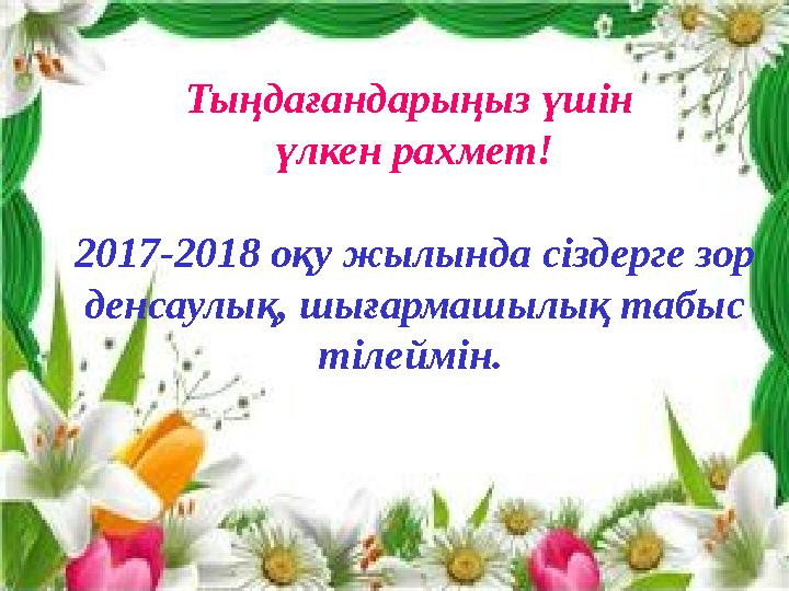 27Тыңдағандарыңыз үшін үлкен рахмет! 2017-2018 оқу жылында сіздерге зор денсаулық, шығармашылық табыс тілеймін.