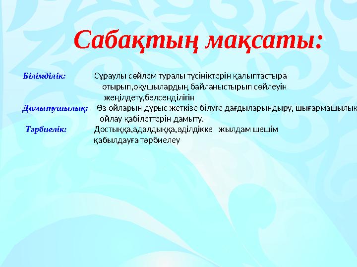 Сабақтың мақсаты: Білімділік: Сұраулы сөйлем туралы түсініктерін қалыптастыра отыр