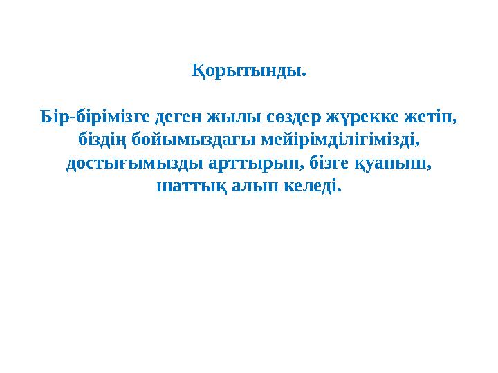 Қорытынды. Бір-бірімізге деген жылы сөздер жүрекке жетіп, біздің бойымыздағы мейірімділігімізді, достығымызды арттырып, бізге