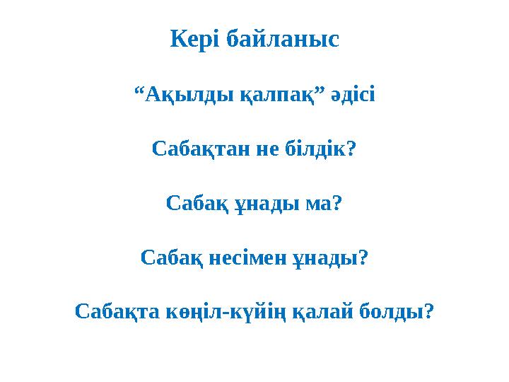 Кері байланыс “ А қылды қалпақ” әдісі Сабақтан не білдік? Сабақ ұнады ма? Сабақ несімен ұнады? Сабақта көңіл-күйің қалай болды?