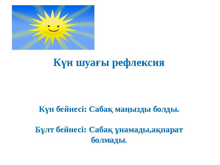 Күн шуағы рефлексия Күн бейнесі: Сабақ маңызды болды. Бұлт бейнесі: Сабақ ұнамады,ақпарат болмады .