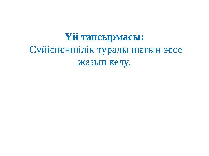 Үй тапсырмасы: Сүйіспеншілік туралы шағын эссе жазып келу.