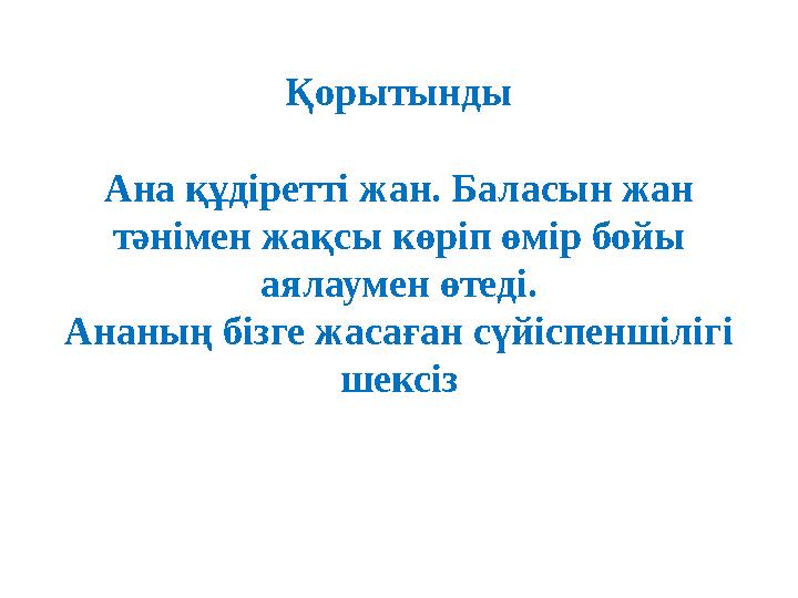 Қорытынды Ана құдіретті жан. Баласын жан тәнімен жақсы көріп өмір бойы аялаумен өтеді. Ананың бізге жасаған сүйіспеншілігі ше