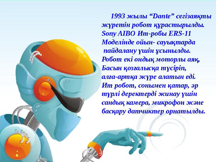 1993 жылы “Dante” сегізаяқты жүретін робот құрастырылды. Sony AIBO Ит-робы ERS-11 Моделінде ойын- сауықтарда пайдалан
