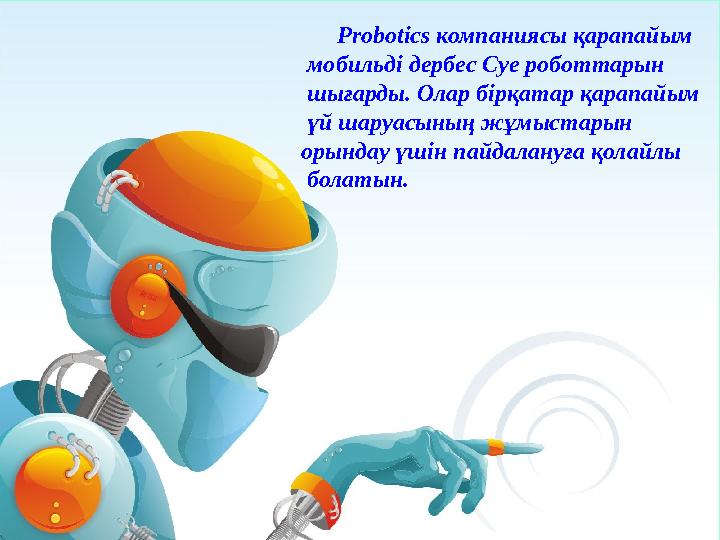 Probotics компаниясы қарапайым мобильді дербес Суе роботтарын шығарды. Олар бірқатар қарапайым үй шаруасының жұмыст