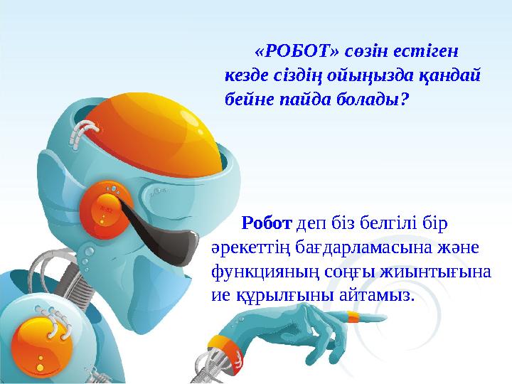 «РОБОТ» сөзін естіген кезде сіздің ойыңызда қандай бейне пайда болады ? Робот деп біз белгілі бір әрекеттің ба