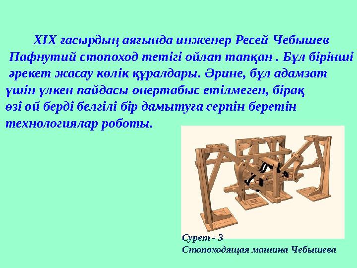 XIX ғасырдың аяғында инженер Ресей Чебышев Пафнутий стопоход тетігі ойлап тапқан . Бұл бірінші әрекет жасау көлік қ