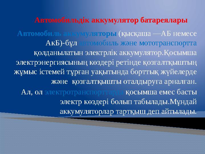 Автомобильдік аккумулятор батареялары Автомобиль аккумуляторы (қысқаша —АБ немесе АкБ)- бұл автомобиль және мототранспортта