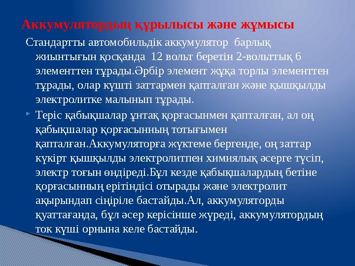 С тандартты автомобильдік аккумулятор барлық жиынтығын қосқанда 12 вольт беретін 2-вольттық 6 элементтен тұрады.Әрбір элеме