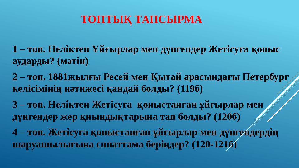 ТОПТЫҚ ТАПСЫРМА 1 – топ. Неліктен Ұйғырлар мен дүнгендер Жетісуға қоныс аударды? (мәтін) 2 – топ. 1881жылғы Ресей мен Қытай ара