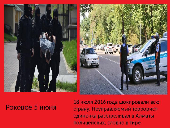 18 июля 2016 года шокировали всю страну. Неуправляемый террорист- одиночка расстреливал в Алматы полицейских, словно в тире Ро
