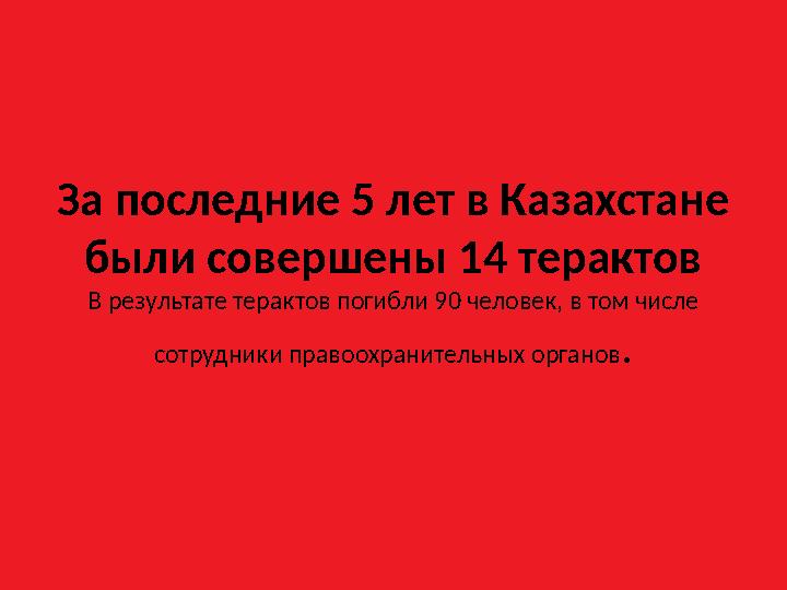 За последние 5 лет в Казахстане были совершены 14 терактов В результате терактов погибли 90 человек, в том числе сотрудники пра