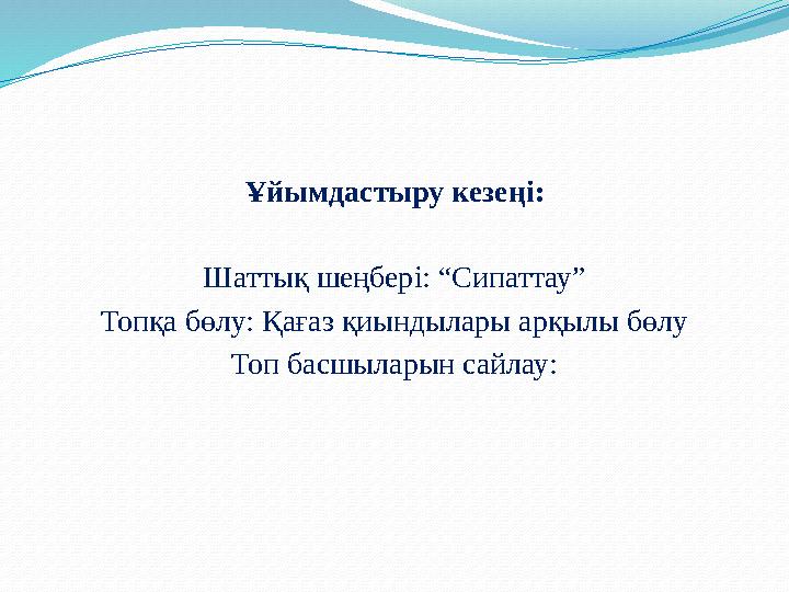 Ұйымдастыру кезеңі: Шаттық шеңбері: “Сипаттау” Топқа бөлу: Қағаз қиындылары арқылы бөлу Топ басшыларын сайлау: