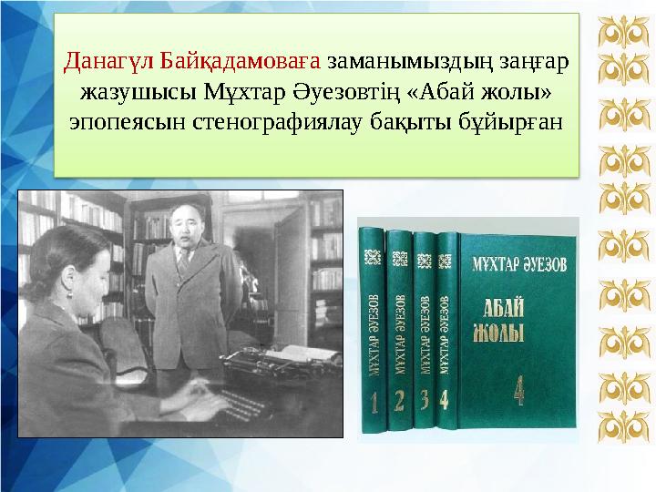 Данагүл Байқадамоваға заманымыздың заңғар жазушысы Мұхтар Әуезовтің «Абай жолы» эпопеясын стенографиялау бақыты бұйырған