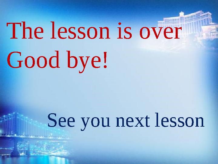 The lesson is over Good bye! See you next lesson