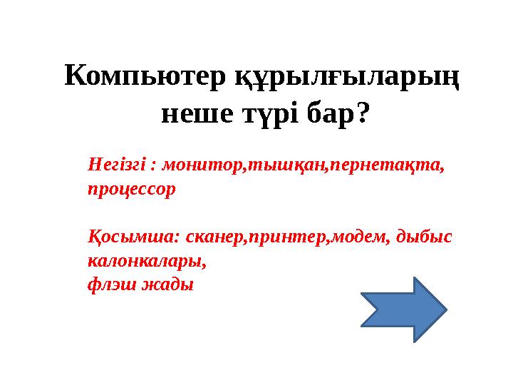 Компьютер құрылғыларың неше түрі бар? Негізгі : монитор,тышқан,пернетақта, процессор Қосымша: сканер,принтер,модем, дыбыс кало