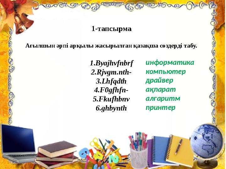 1-тапсырма Ағылшын әрпі арқылы жасырылған қазақша сөздерді табу. 1 . Byajhvfnbrf 2.Rjvgm.nth- 3.Lhfqdth 4.F0gfhfn- 5.Fkufhbnv 6.