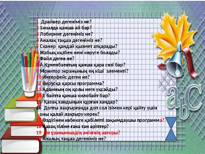 1 Драйвер дегеніміз не? 2 1жылда қанша ай бар? 3 Лобиринт дегеніміз не? 4 Аналақ тақша дегеніміз не? 5 Сканер қандай қызм