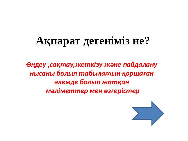 Ақпарат дегеніміз не? Өңдеу ,сақтау,жеткізу және пайдалану нысаны болып табылатын қоршаған әлемде болып жатқан мәліметтер мен