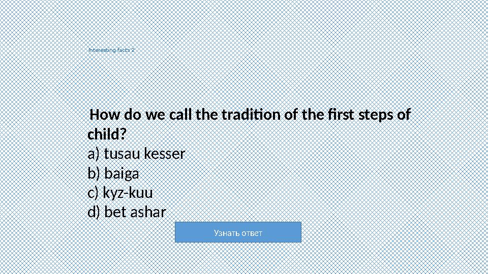 Узнать ответ Interesting facts 2 How do we call the tradition of the first steps of child? a) tusau kesser