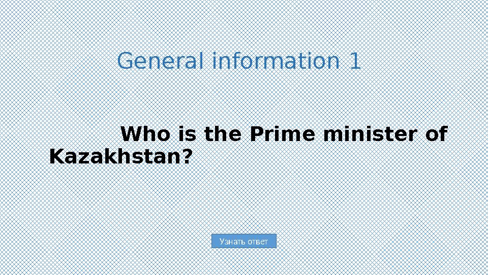 Узнать ответ General information 1 Who is the Prime minister of Kazakhstan?