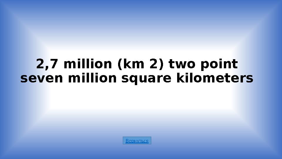 Вернуться2,7 million (km 2) two point seven million square kilometers