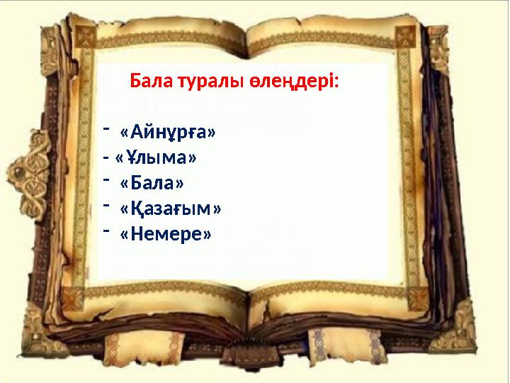 Бала туралы өлеңдері: - «Айнұрға» - «Ұлыма» - «Бала» - «Қазағым» - «Немере»