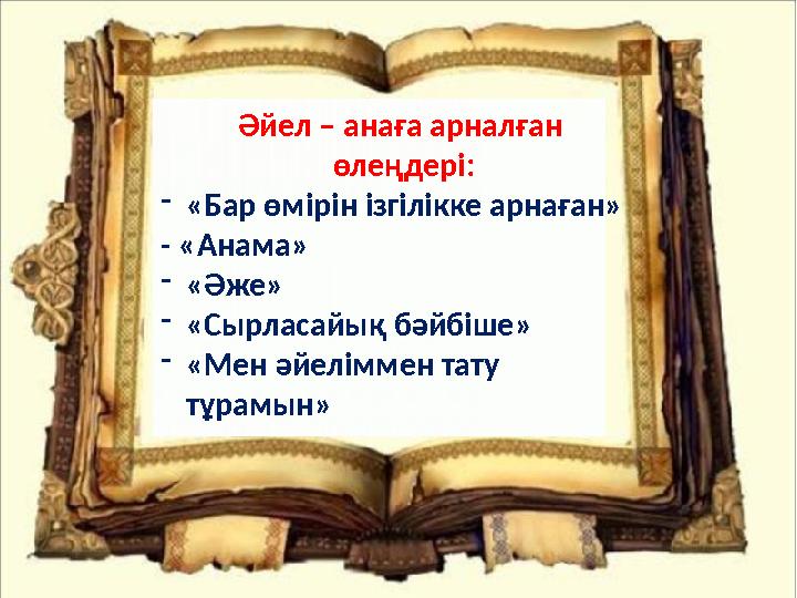 Әйел – анаға арналған өлеңдері: - «Бар өмірін ізгілікке арнаған» - «Анама» - «Әже» - «Сырласайық бәйбіше» - «Мен әйеліммен тату