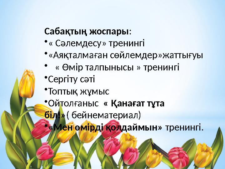 Сабақтың жоспары : • « Сәлемдесу» тренингі • «Аяқталмаған сөйлемдер»жаттығуы • « Өмір талпынысы » тренингі • Сергіту сәті