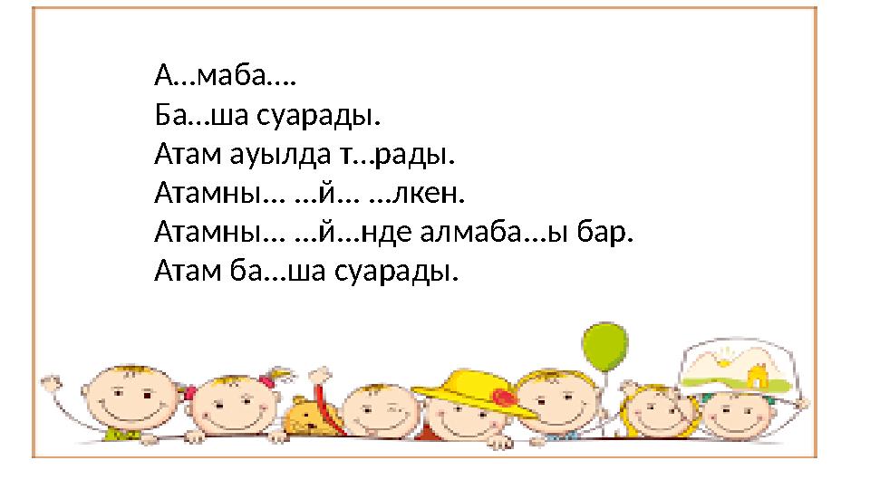 А…маба…. Ба…ша суарады. Атам ауылда т…рады. Атамны... ...й... ...лкен. Атамны... ...й...нде алмаба...ы бар. Атам ба...ша суарады