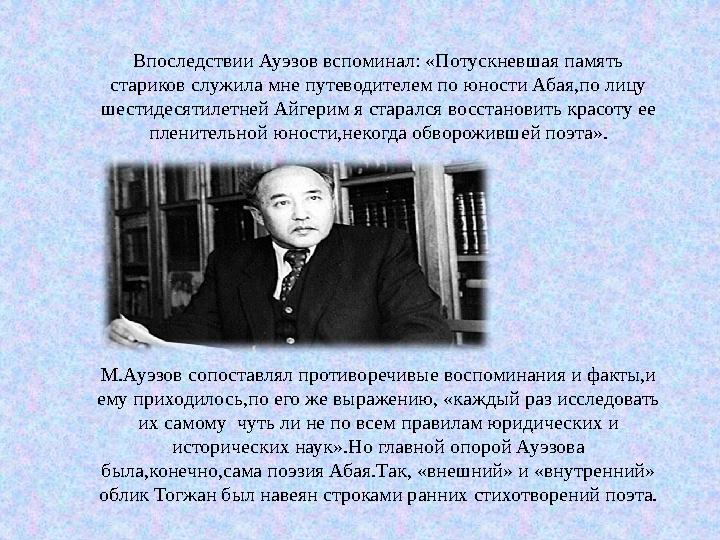 Впоследствии Ауэзов вспоминал: «Потускневшая память стариков служила мне путеводителем по юности Абая,по лицу шестидесятилетне