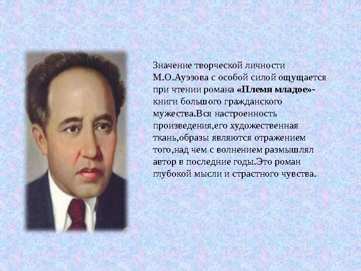 Значение творческой личности М.О.Ауэзова с особой силой ощущается при чтении романа «Племя младое»- книги большого гражданско