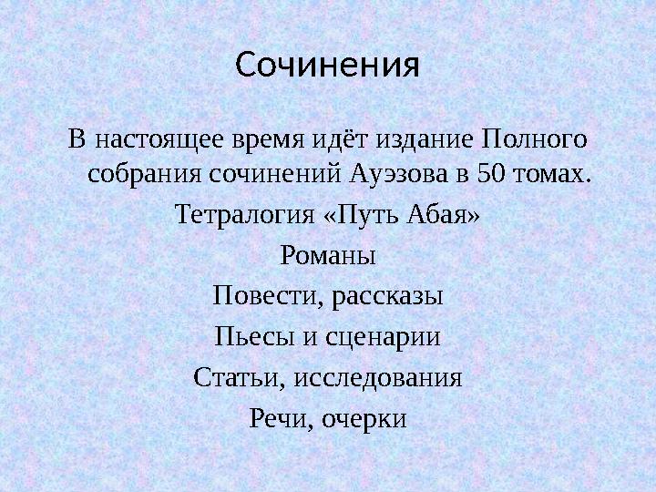 Сочинения В настоящее время идёт издание Полного собрания сочинений Ауэзова в 50 томах. Тетралогия «Путь Абая» Романы Повести,