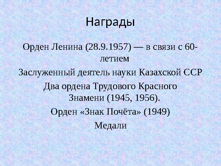 Награды Орден Ленина (28.9.1957) — в связи с 60- летием Заслуженный деятель науки Казахской ССР Два ордена Трудового Красного З