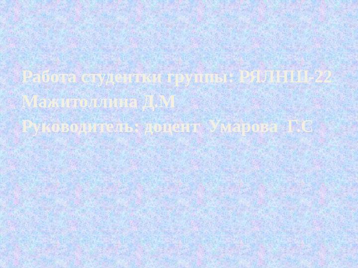 Работа студентки группы : РЯЛНШ-22 Мажитоллина Д.М Руководитель : доцент Умарова Г.С