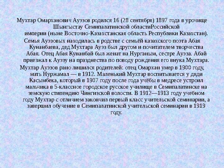 Мухтар Омарханович Ауэзов родился 16 (28 сентября) 1897 года в урочище Шынгыстау Семипалатинской областиРоссийской империи (ны