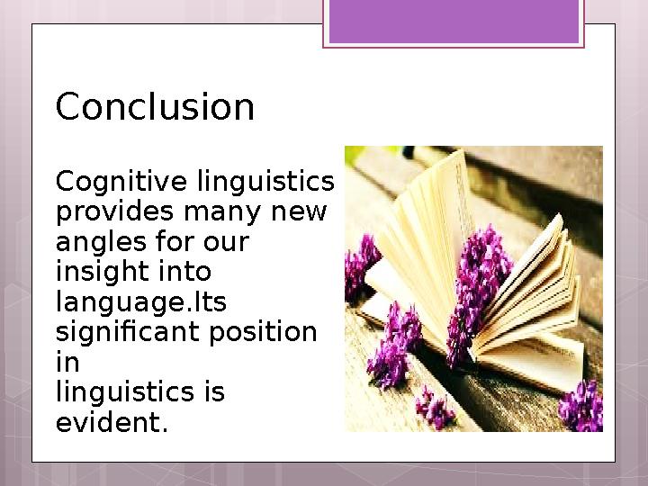 Conclusion Cognitive linguistics provides many new angles for our insight into language.Its significant position in lingu