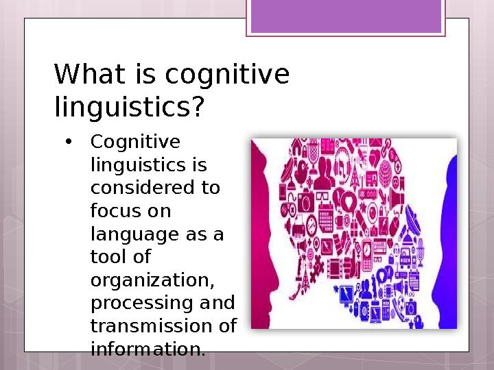 What is cognitive linguistics? • Cognitive linguistics is considered to focus on language as a tool of organization, pro