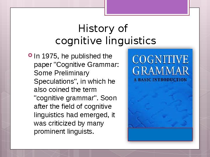History of cognitive linguistics  In 1975, he published the paper "Cognitive Grammar: Some Prelimi