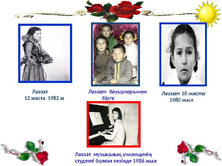 Ләззат бауырларымен бірге Ләззат 10 жаста 1980 жыл Ләззат 12 жаста 1982 ж Ләззат музыкалық учили