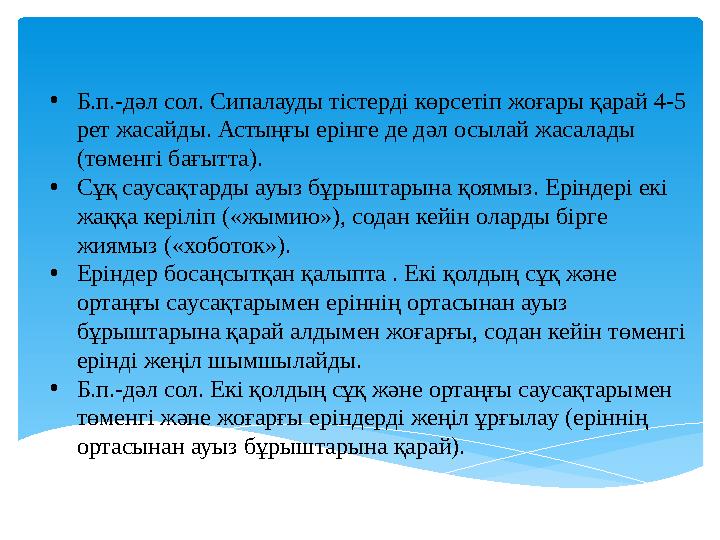 • Б.п.-дәл сол. Сипалауды тістерді көрсетіп жоғары қарай 4-5 рет жасайды. Астыңғы ерінге де дәл осылай жасалады (төменгі бағыт