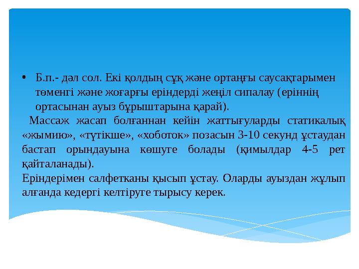• Б.п.- дәл сол. Екі қолдың сұқ және ортаңғы саусақтарымен төменгі және жоғарғы еріндерді жеңіл сипалау (еріннің ортасынан ауы